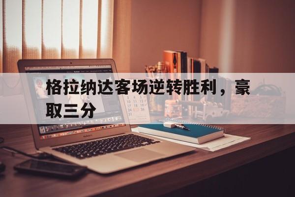 包含格拉纳达客场逆转胜利，豪取三分的词条
