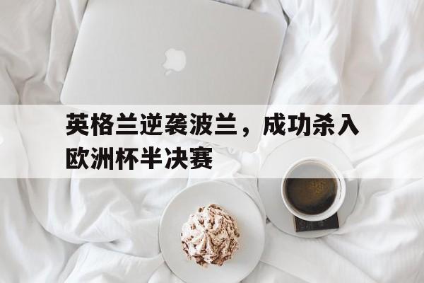 英格兰逆袭波兰，成功杀入欧洲杯半决赛