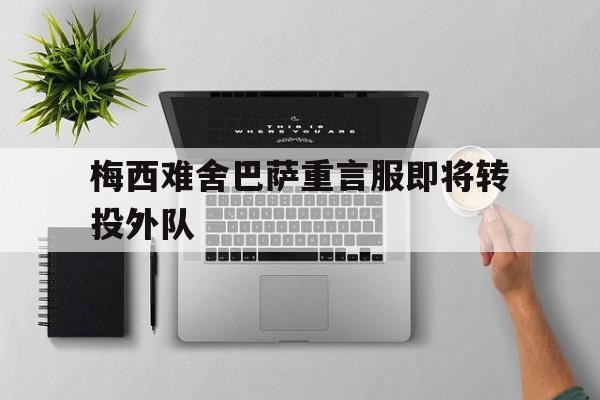 梅西难舍巴萨重言服即将转投外队
